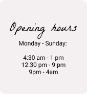 Opening hours: Monday- Sunday 4.30am - 4am